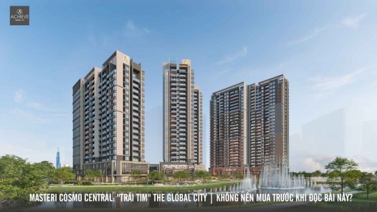 Masteri Cosmo Central Trái Tim The Global City | Không nên mua trước khi đọc bài này? 
